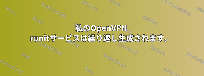 私のOpenVPN runitサービスは繰り返し生成されます。