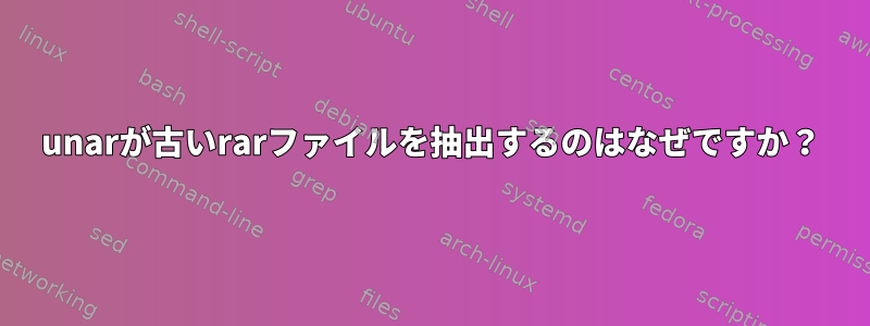 unarが古いrarファイルを抽出するのはなぜですか？