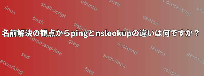 名前解決の観点からpingとnslookupの違いは何ですか？