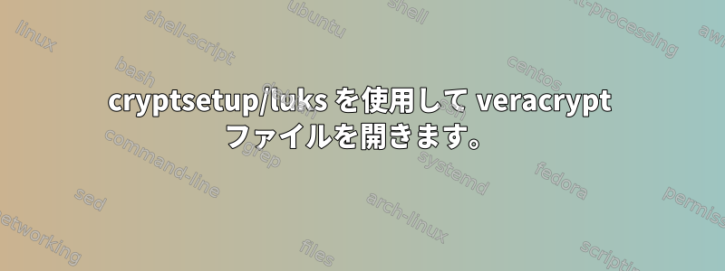 cryptsetup/luks を使用して veracrypt ファイルを開きます。