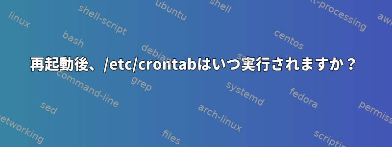 再起動後、/etc/crontabはいつ実行されますか？