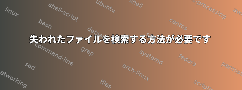 失われたファイルを検索する方法が必要です