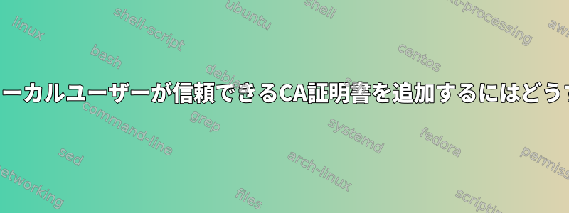 ルートを持たないローカルユーザーが信頼できるCA証明書を追加するにはどうすればよいですか？