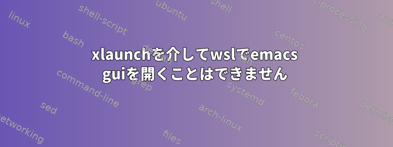 xlaunchを介してwslでemacs guiを開くことはできません