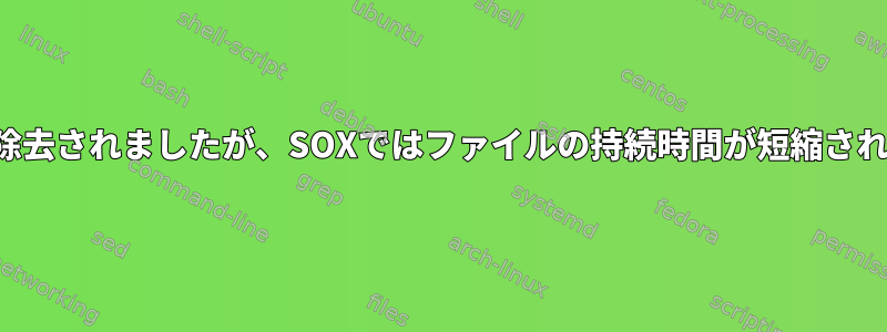 ノイズは除去されましたが、SOXではファイルの持続時間が短縮されました。