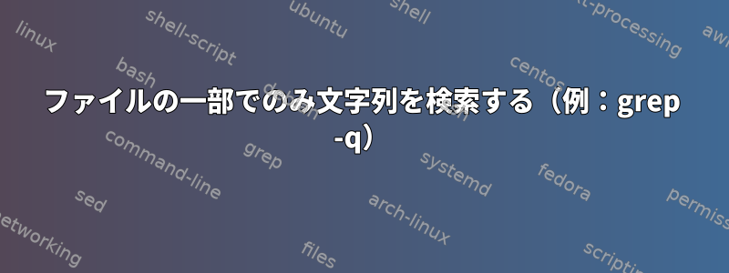 ファイルの一部でのみ文字列を検索する（例：grep -q）