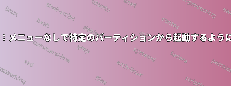 Grub：メニューなしで特定のパーティションから起動するように設定