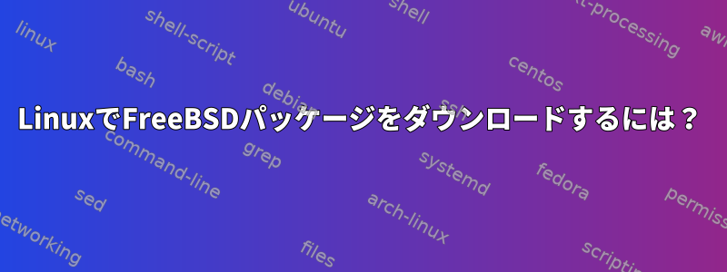 LinuxでFreeBSDパッケージをダウンロードするには？