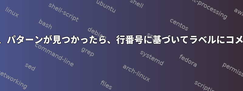 パターンと一致し、パターンが見つかったら、行番号に基づいてラベルにコメントを付けます。