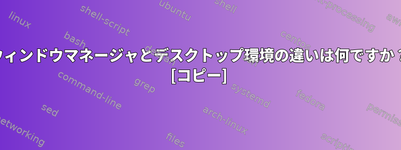 ウィンドウマネージャとデスクトップ環境の違いは何ですか？ [コピー]