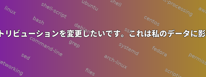 Linuxディストリビューションを変更したいです。これは私のデータに影響しますか？