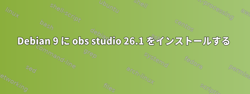 Debian 9 に obs studio 26.1 をインストールする