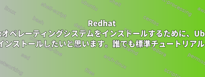 Redhat Linuxオペレーティングシステムをインストールするために、Ubuntu 18.04に仮想マシンをインストールしたいと思います。誰でも標準チュートリアルをお勧めできますか？