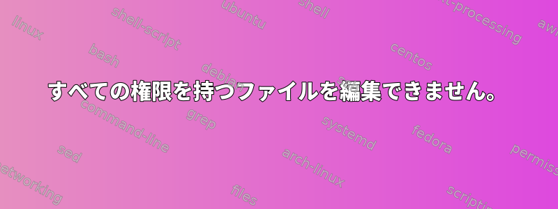 すべての権限を持つファイルを編集できません。