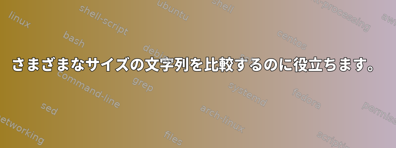 さまざまなサイズの文字列を比較するのに役立ちます。