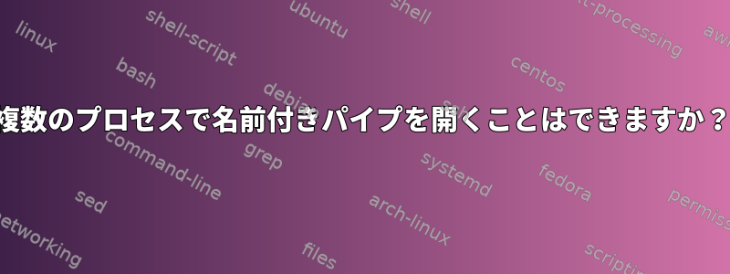 複数のプロセスで名前付きパイプを開くことはできますか？