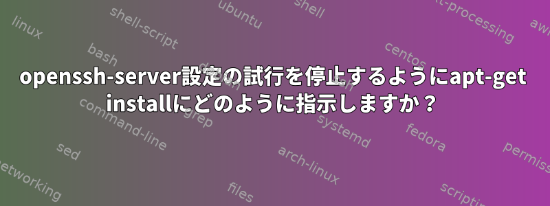 openssh-server設定の試行を停止するようにapt-get installにどのように指示しますか？