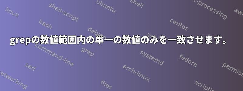 grepの数値範囲内の単一の数値のみを一致させます。