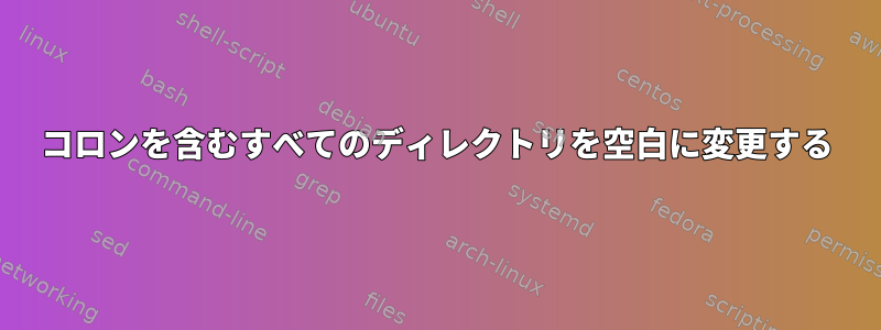 コロンを含むすべてのディレクトリを空白に変更する