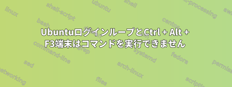 UbuntuログインループとCtrl + Alt + F3端末はコマンドを実行できません