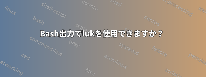 Bash出力でlukを使用できますか？