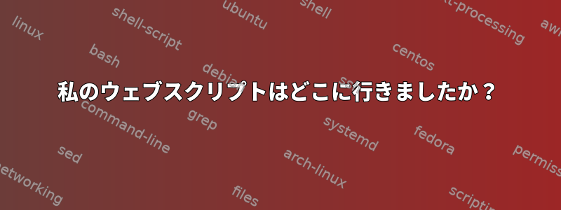 私のウェブスクリプトはどこに行きましたか？