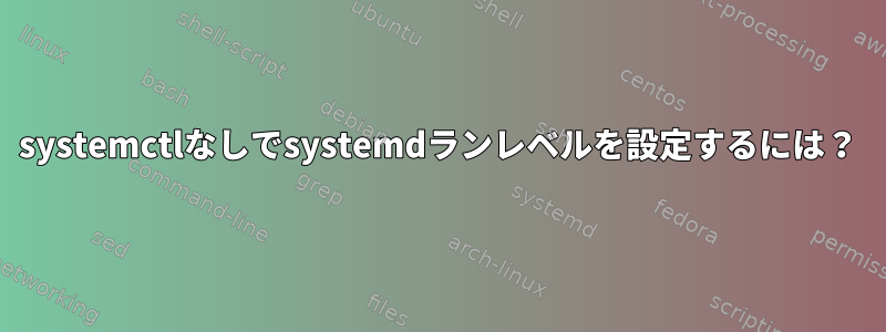 systemctlなしでsystemdランレベルを設定するには？