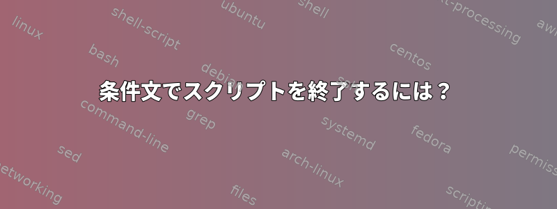 条件文でスクリプトを終了するには？