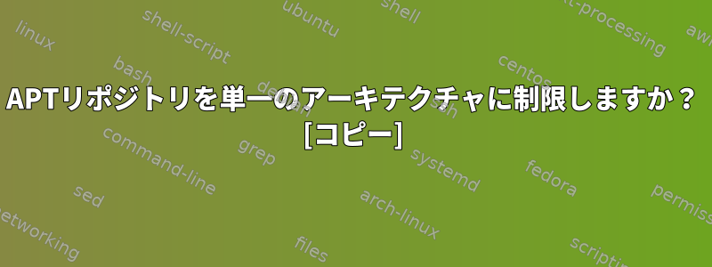 APTリポジトリを単一のアーキテクチャに制限しますか？ [コピー]