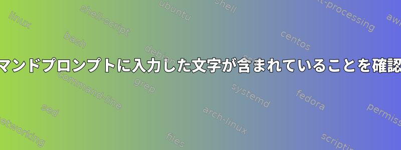 現在のコマンドプロンプトに入力した文字が含まれていることを確認する方法