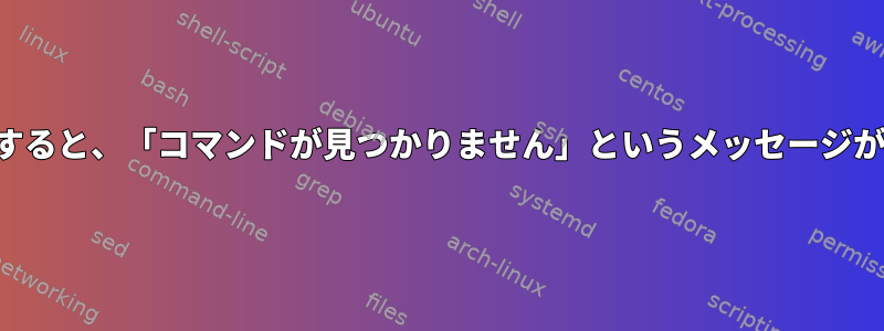 環境変数を定義すると、「コマンドが見つかりません」というメッセージが表示されます。