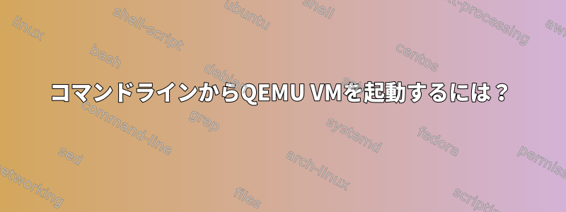 コマンドラインからQEMU VMを起動するには？