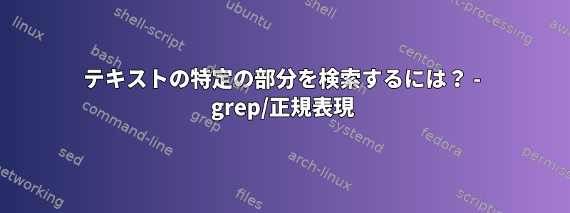 テキストの特定の部分を検索するには？ - grep/正規表現