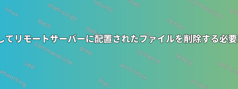 mputを使用してリモートサーバーに配置されたファイルを削除する必要があります。