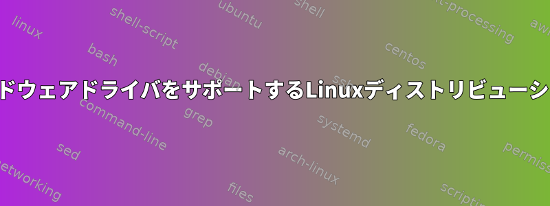 適切なハードウェアドライバをサポートするLinuxディストリビューションを探す