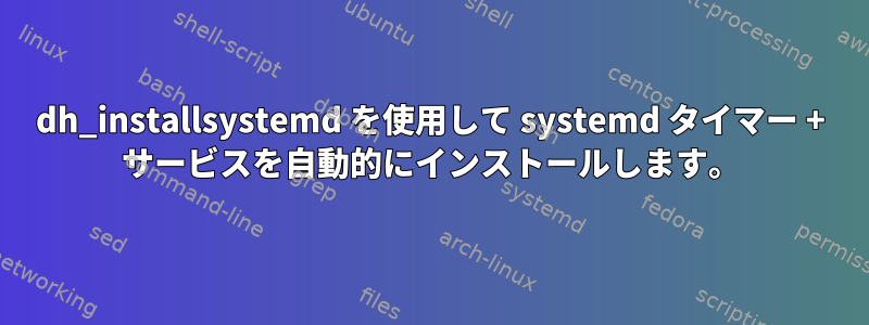 dh_installsystemd を使用して systemd タイマー + サービスを自動的にインストールします。