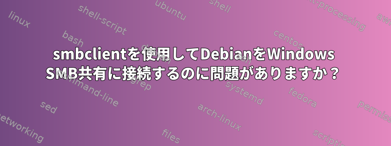 smbclientを使用してDebianをWindows SMB共有に接続するのに問題がありますか？