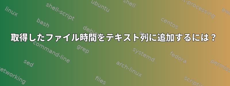 取得したファイル時間をテキスト列に追加するには？