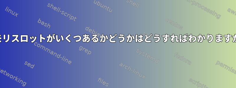 メモリスロットがいくつあるかどうかはどうすればわかりますか？