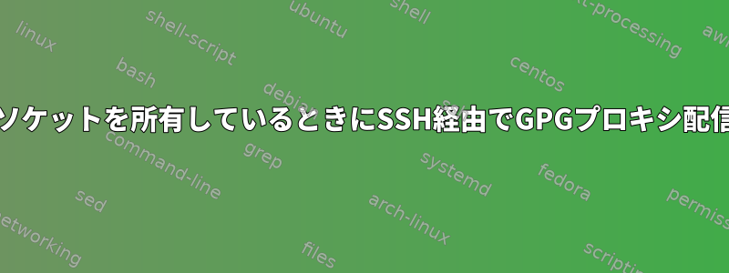 systemdがリモートソケットを所有しているときにSSH経由でGPGプロキシ配信を使用する方法は？