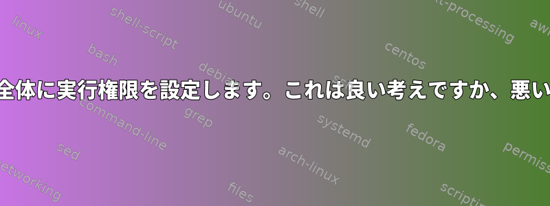 ディレクトリ全体に実行権限を設定します。これは良い考えですか、悪い考えですか？