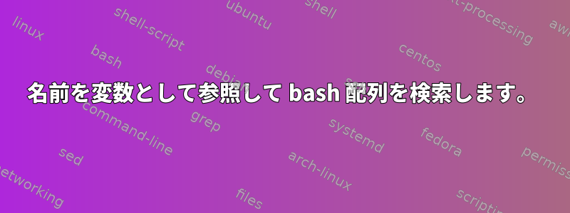 名前を変数として参照して bash 配列を検索します。