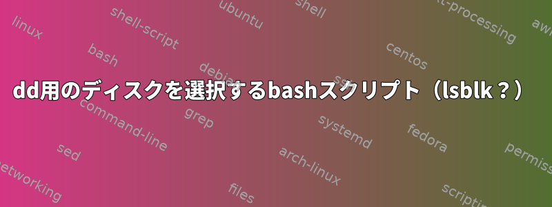 dd用のディスクを選択するbashスクリプト（lsblk？）