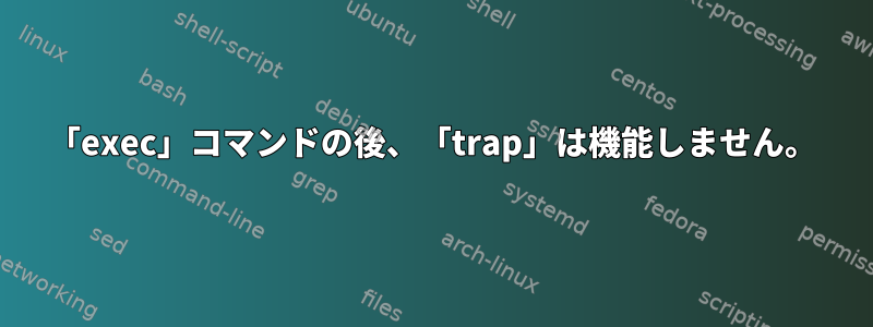 「exec」コマンドの後、「trap」は機能しません。