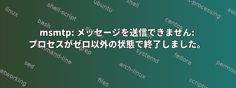 msmtp: メッセージを送信できません: プロセスがゼロ以外の状態で終了しました。