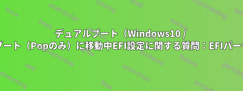 デュアルブート（Windows10 / Pop_OS）からシングルブート（Popのみ）に移動中EFI設定に関する質問：EFIパーティションは2つですか？