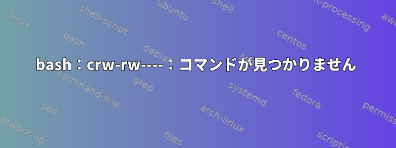 bash：crw-rw----：コマンドが見つかりません