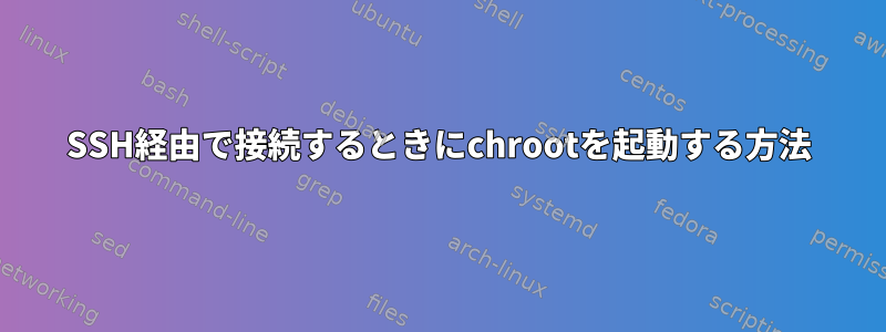 SSH経由で接続するときにchrootを起動する方法