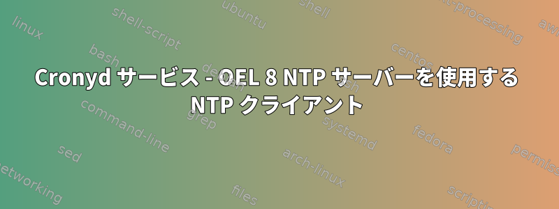 Cronyd サービス - OEL 8 NTP サーバーを使用する NTP クライアント