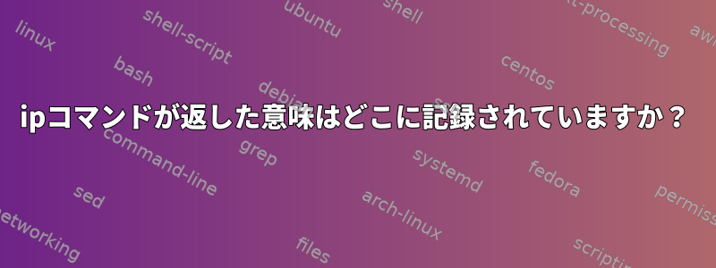 ipコマンドが返した意味はどこに記録されていますか？